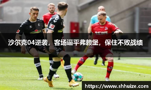 沙尔克04逆袭，客场逼平弗赖堡，保住不败战绩