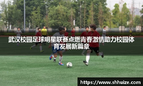 武汉校园足球明星联赛点燃青春激情助力校园体育发展新篇章