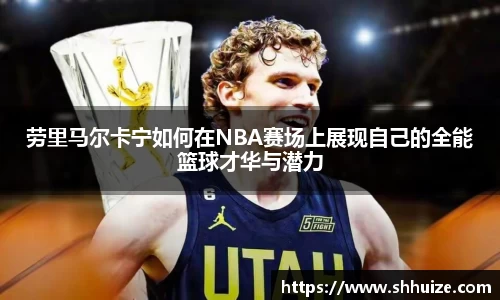 劳里马尔卡宁如何在NBA赛场上展现自己的全能篮球才华与潜力