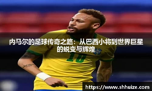 内马尔的足球传奇之路：从巴西小将到世界巨星的蜕变与辉煌
