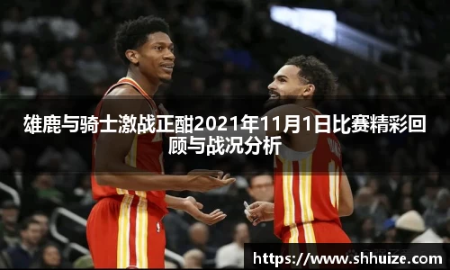 雄鹿与骑士激战正酣2021年11月1日比赛精彩回顾与战况分析