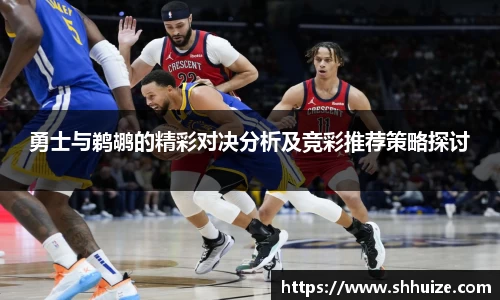 勇士与鹈鹕的精彩对决分析及竞彩推荐策略探讨