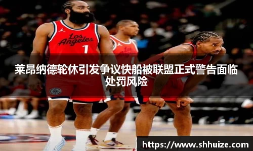 莱昂纳德轮休引发争议快船被联盟正式警告面临处罚风险