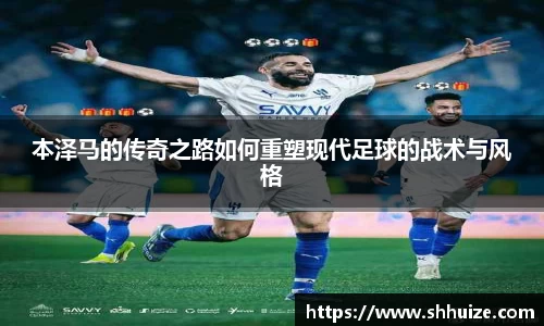 本泽马的传奇之路如何重塑现代足球的战术与风格