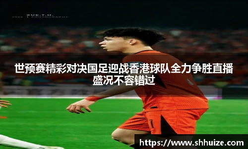 世预赛精彩对决国足迎战香港球队全力争胜直播盛况不容错过