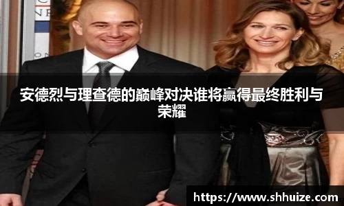 安德烈与理查德的巅峰对决谁将赢得最终胜利与荣耀