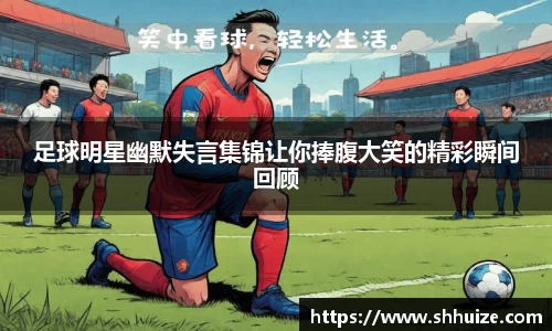 足球明星幽默失言集锦让你捧腹大笑的精彩瞬间回顾