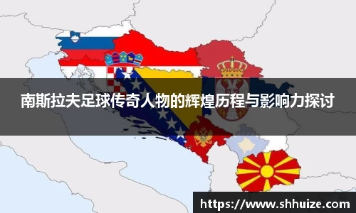 南斯拉夫足球传奇人物的辉煌历程与影响力探讨