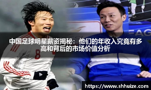 中国足球明星薪资揭秘：他们的年收入究竟有多高和背后的市场价值分析
