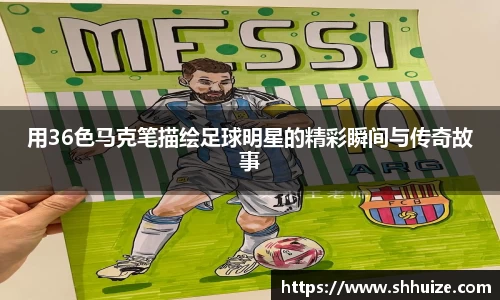 用36色马克笔描绘足球明星的精彩瞬间与传奇故事