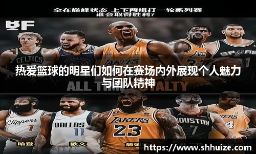 热爱篮球的明星们如何在赛场内外展现个人魅力与团队精神