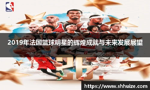 2019年法国篮球明星的辉煌成就与未来发展展望
