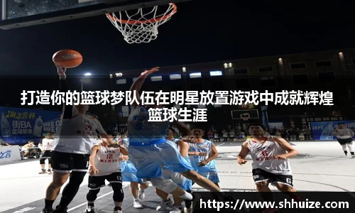 打造你的篮球梦队伍在明星放置游戏中成就辉煌篮球生涯